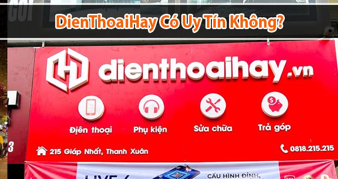Dienthoaihay có uy tín không? Có nên mua điện thoại tại Dienthoaihay?