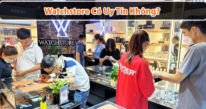 Cửa hàng đồng hồ chính hãng Watchstore có uy tín không?