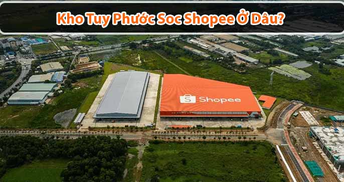 Kho Tuy Phước Soc shopee ở đâu? Hàng đến kho bao lâu nhận được?