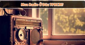 Mua radio ở đâu TPHCM uy tín, chất lượng nhất hiện nay?
