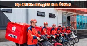 Kho hàng BN Hub ở đâu? Đơn hàng đến kho này bao lâu sẽ nhận được?