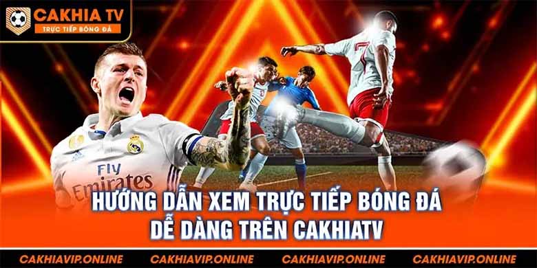 Xem bóng đá tại CakhiaTV: Hấp dẫn, miễn phí và cực chất! 