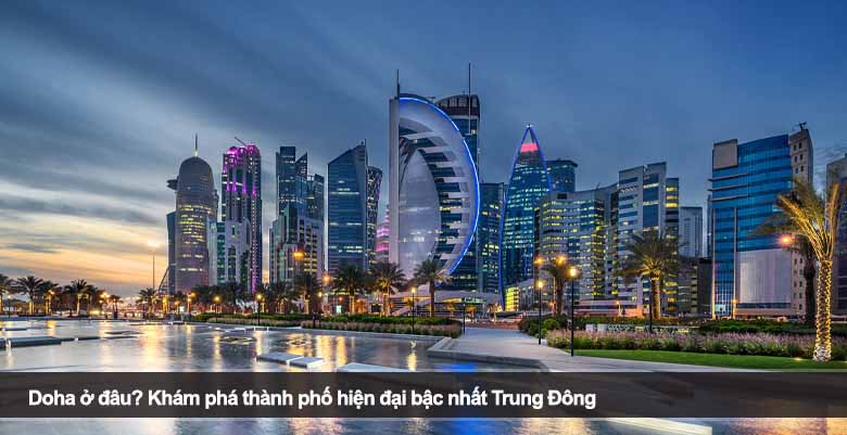 Doha ở đâu? Khám phá thành phố hiện đại bậc nhất Trung Đông