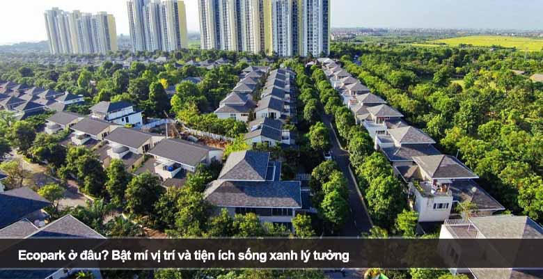 Ecopark ở đâu? Bật mí vị trí và tiện ích sống xanh lý tưởng