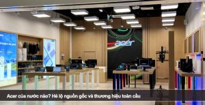 Acer của nước nào? Hé lộ nguồn gốc và thương hiệu toàn cầu