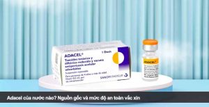 Adacel của nước nào? Nguồn gốc và mức độ an toàn vắc xin