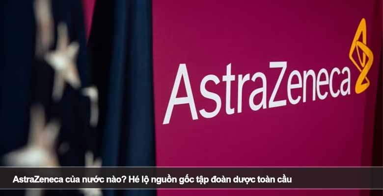 AstraZeneca của nước nào? Hé lộ nguồn gốc tập đoàn dược toàn cầu 