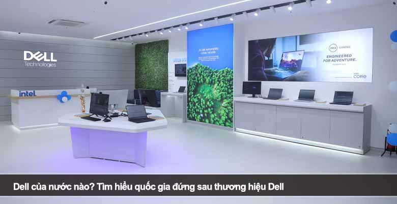 Dell của nước nào? Tìm hiểu quốc gia đứng sau thương hiệu Dell